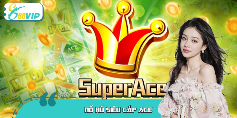 Nổ Hũ Siêu Cấp ACE Tại 68VIP - Lối Thiết Kế Ấn Tượng